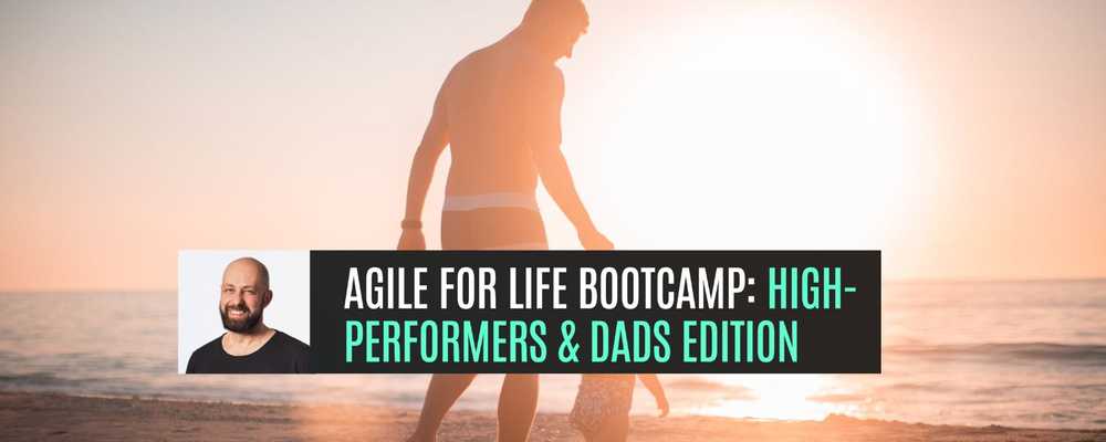 π₯ Agile for Life Bootcamp: High-Performers & Dads Edition